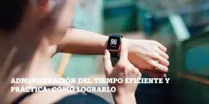 Lee más sobre el artículo Administración del tiempo eficiente y práctica: cómo lograrlo