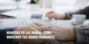 Lee más sobre el artículo Manchas en las manos: cómo mantener tus manos radiantes