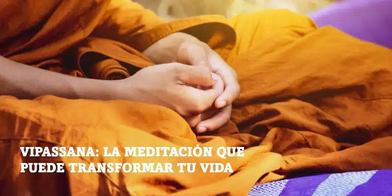 En este momento estás viendo Vipassana: la meditación que puede transformar tu vida