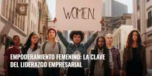 Lee más sobre el artículo Empoderamiento femenino: la clave del liderazgo empresarial