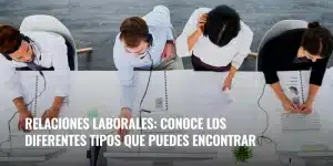 Lee más sobre el artículo Relaciones laborales: conoce los diferentes tipos que puedes encontrar