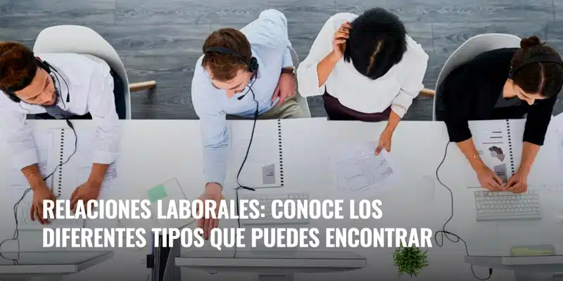 En este momento estás viendo Relaciones laborales: conoce los diferentes tipos que puedes encontrar