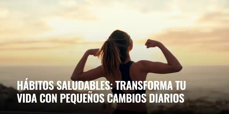 En este momento estás viendo Hábitos saludables: transforma tu vida con pequeños cambios diarios