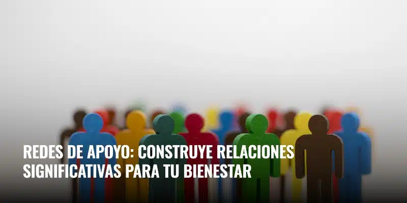 En este momento estás viendo Redes de apoyo: construye relaciones significativas para tu bienestar