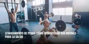 Lee más sobre el artículo Levantamiento de pesas: cómo aprovechar sus rutinas para la salud